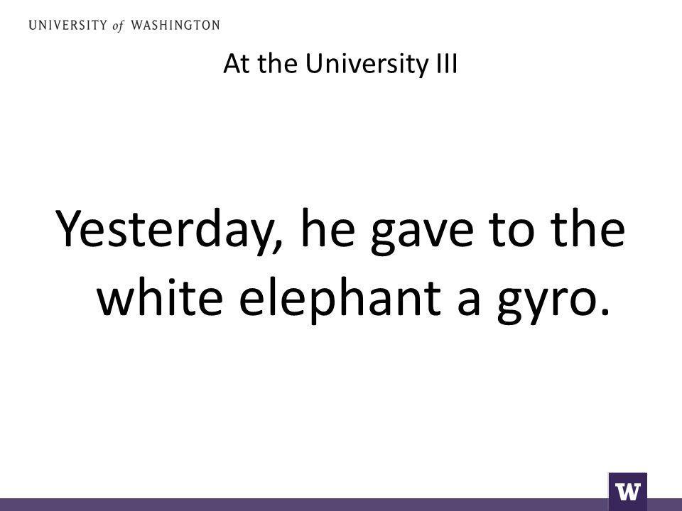 At the University III Yesterday, he gave to the white elephant a gyro.