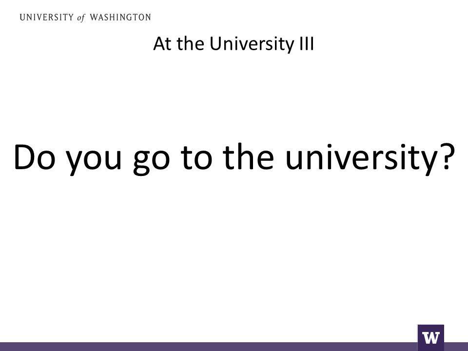 At the University III Do you go to the university