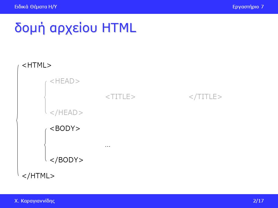 Ειδικά Θέματα Η/ΥΕργαστήριο 7 Χ. Καραγιαννίδης2/17 δομή αρχείου HTML …