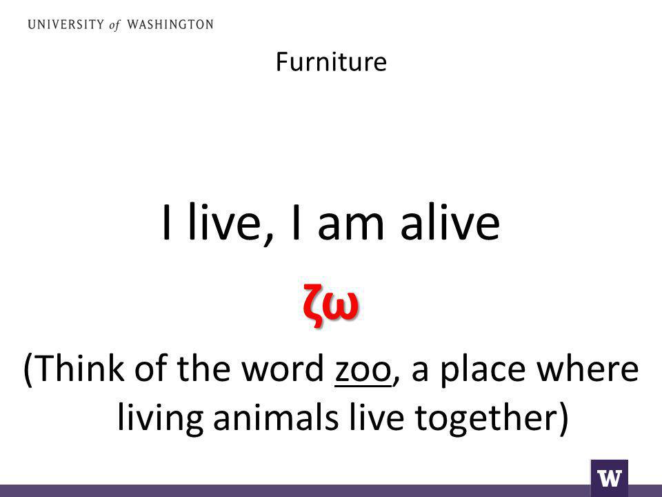 Furniture I live, I am aliveζω (Think of the word zoo, a place where living animals live together)