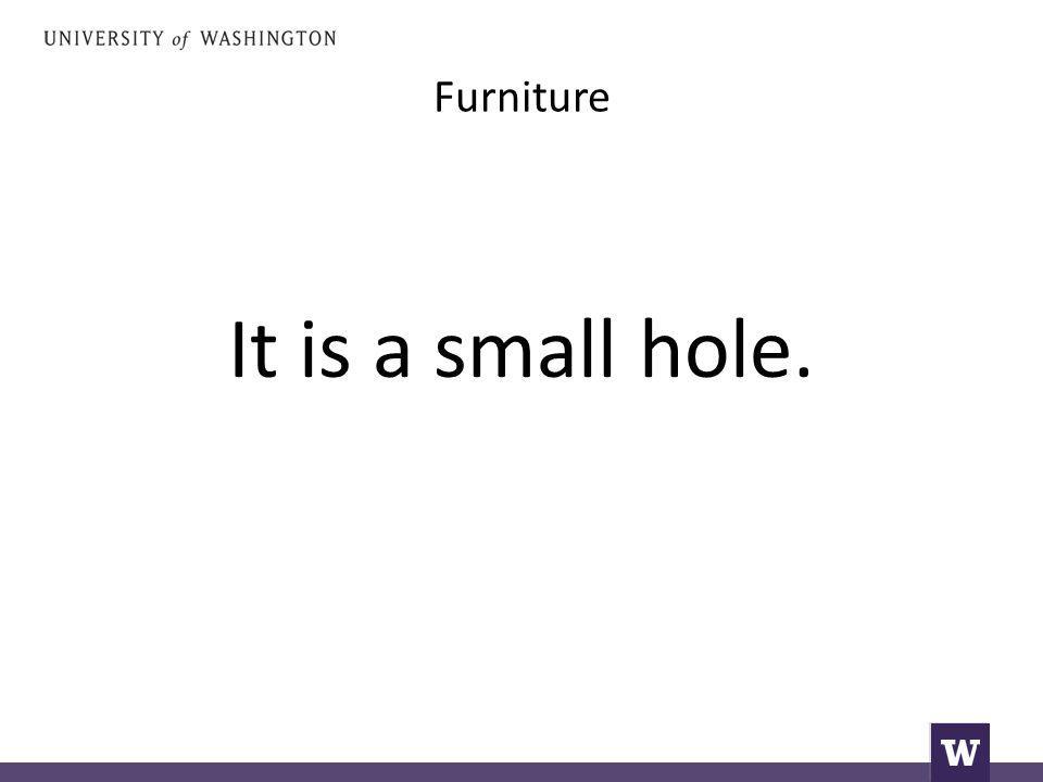 Furniture It is a small hole.