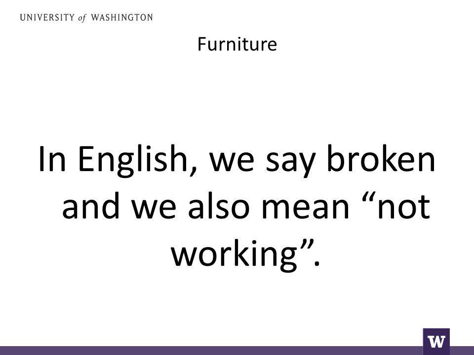 Furniture In English, we say broken and we also mean not working .