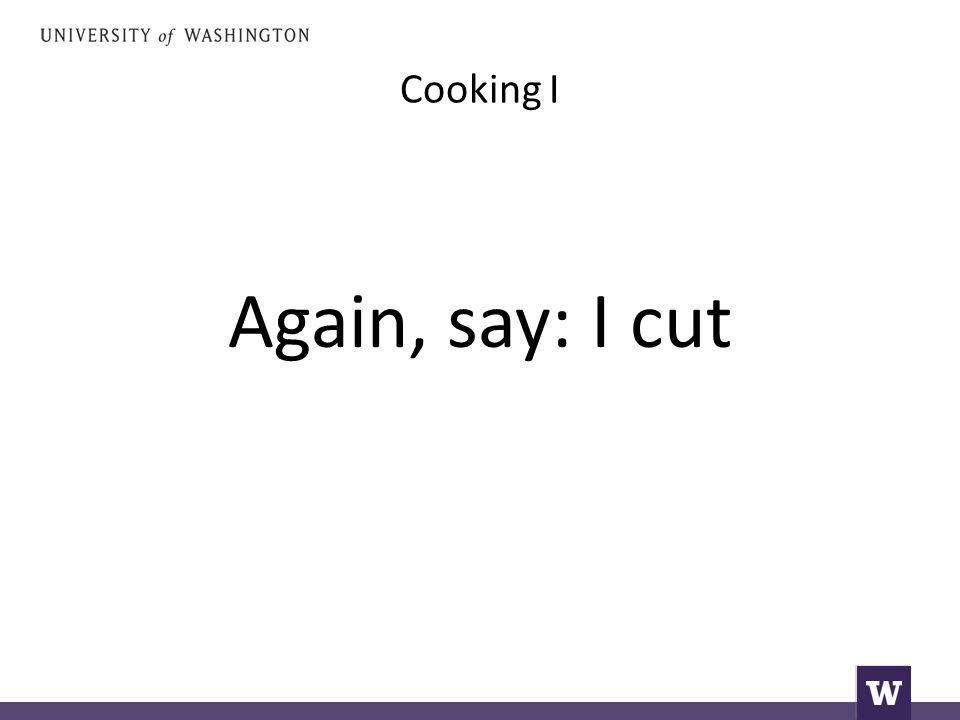 Cooking I Again, say: I cut