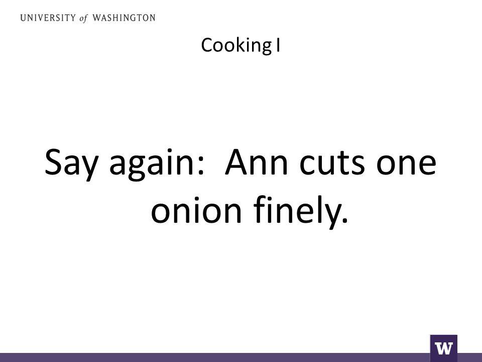 Cooking I Say again: Ann cuts one onion finely.