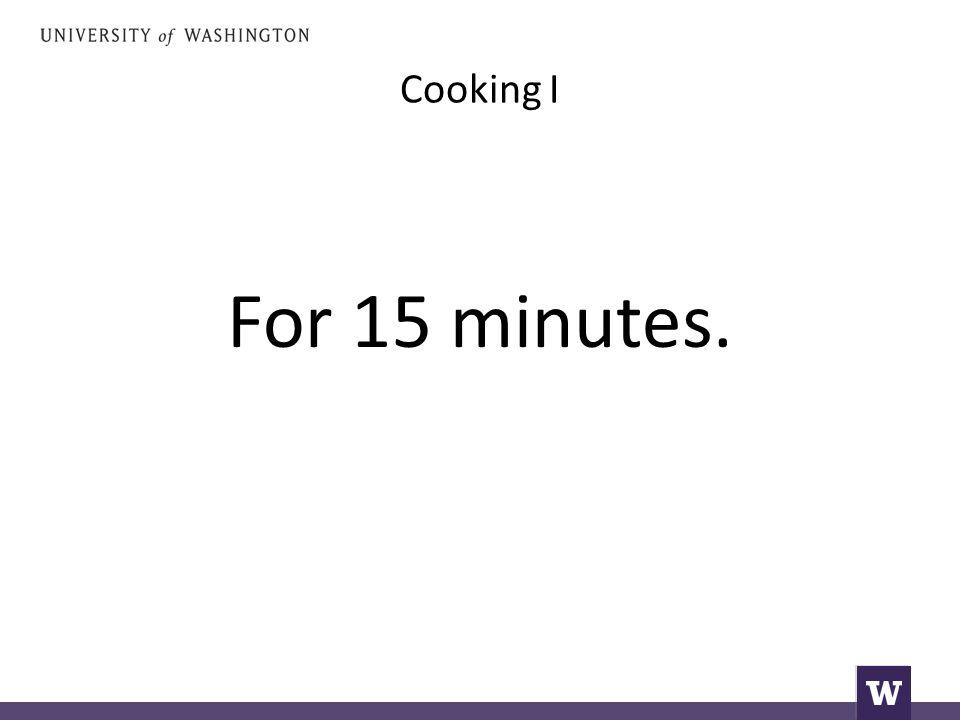 Cooking I For 15 minutes.