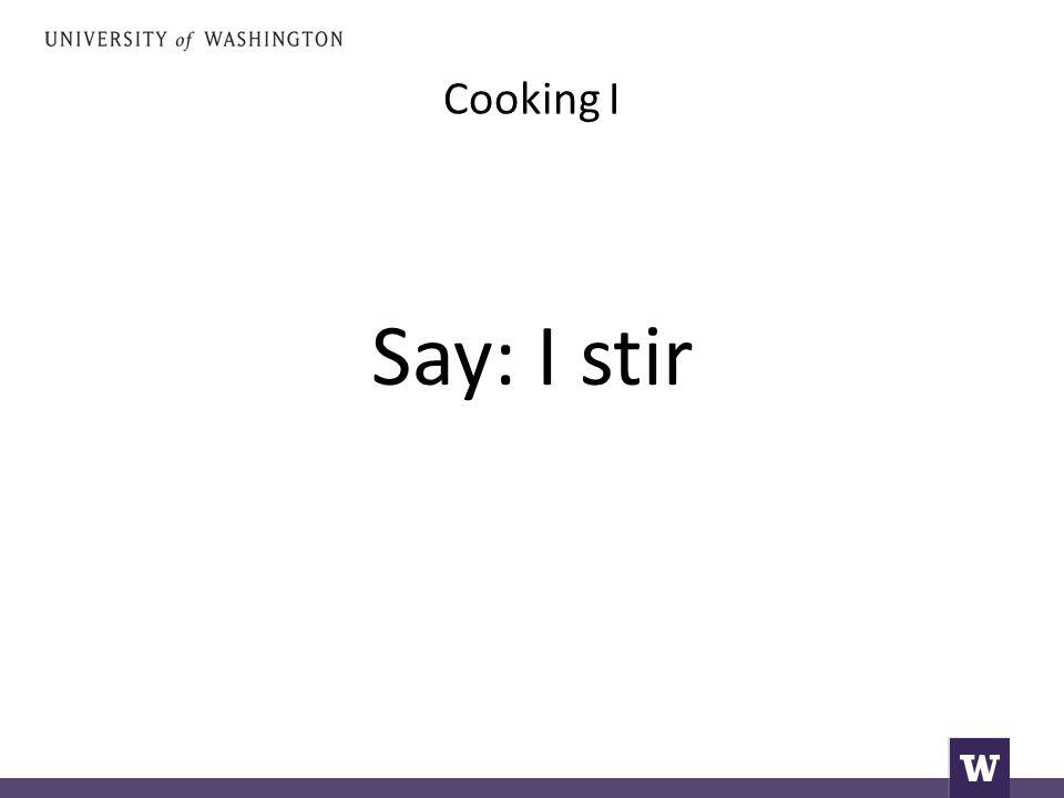 Cooking I Say: I stir