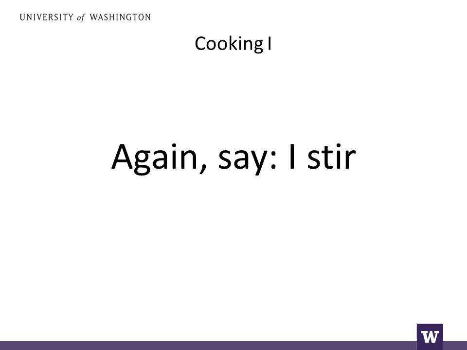 Cooking I Again, say: I stir