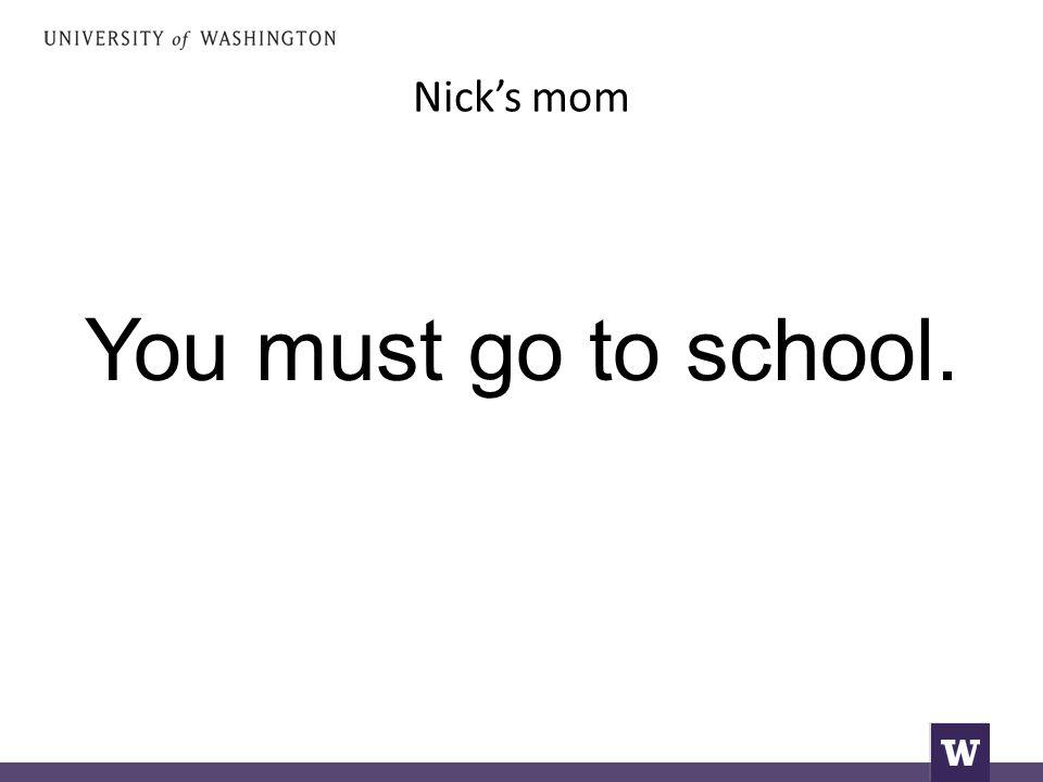 Nick’s mom You must go to school.