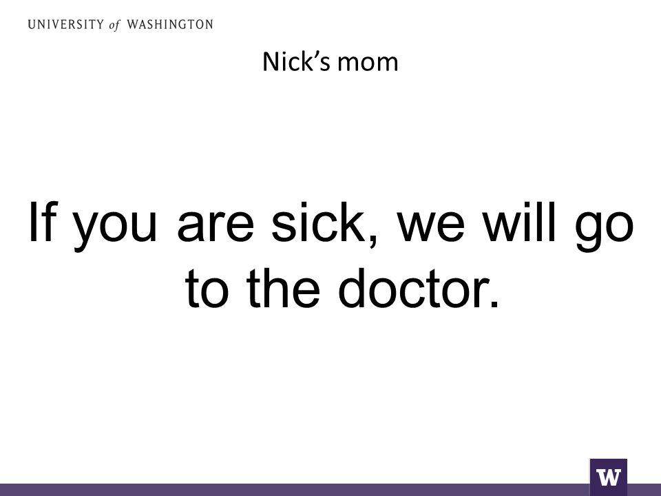Nick’s mom If you are sick, we will go to the doctor.