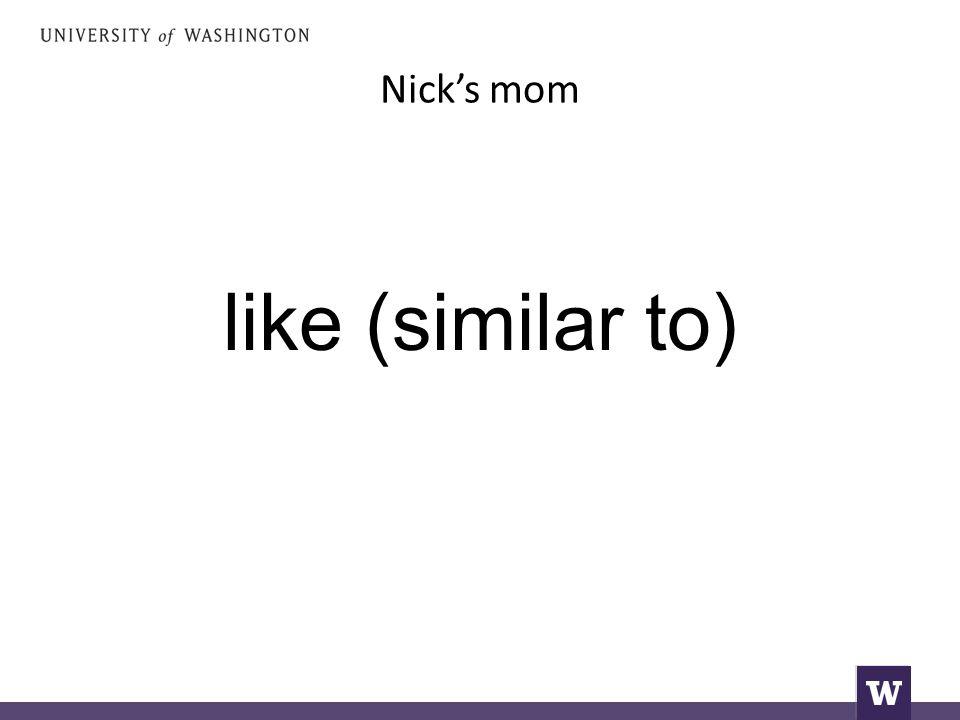 Nick’s mom like (similar to)