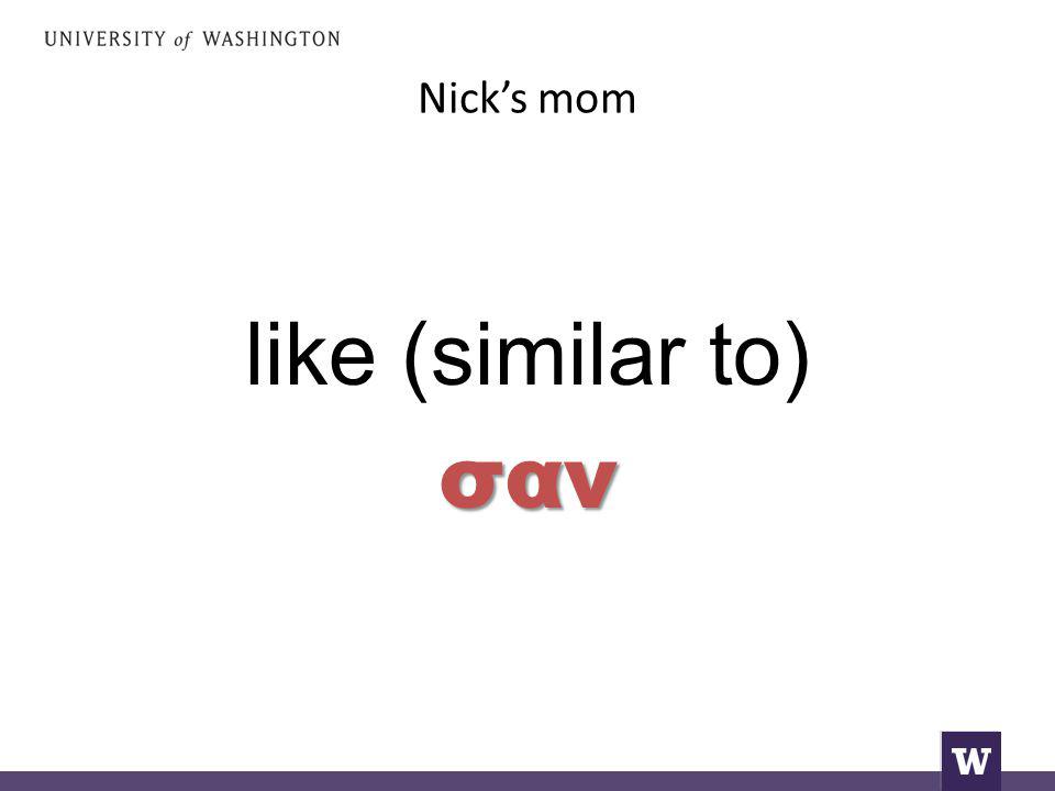 Nick’s mom like (similar to)σαν