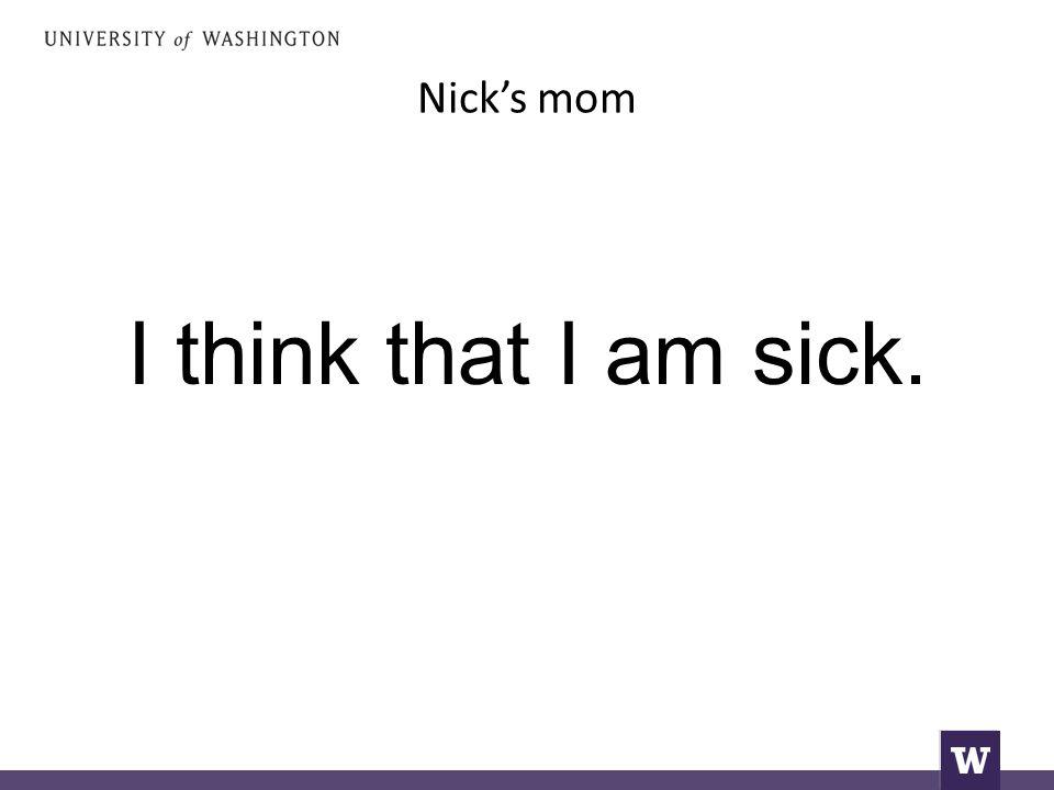 Nick’s mom I think that I am sick.