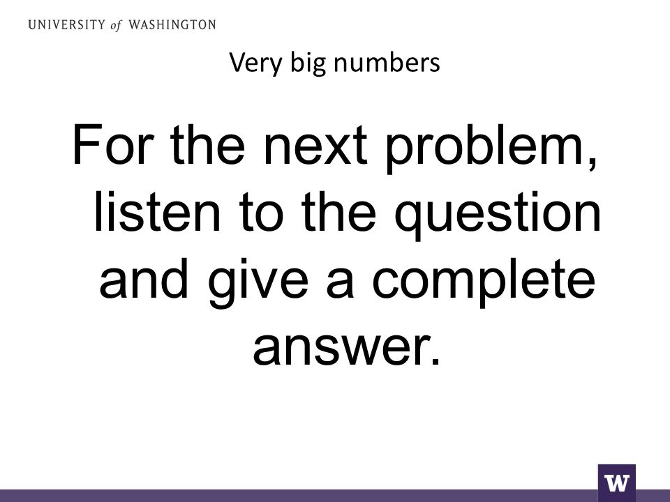 Very big numbers For the next problem, listen to the question and give a complete answer.