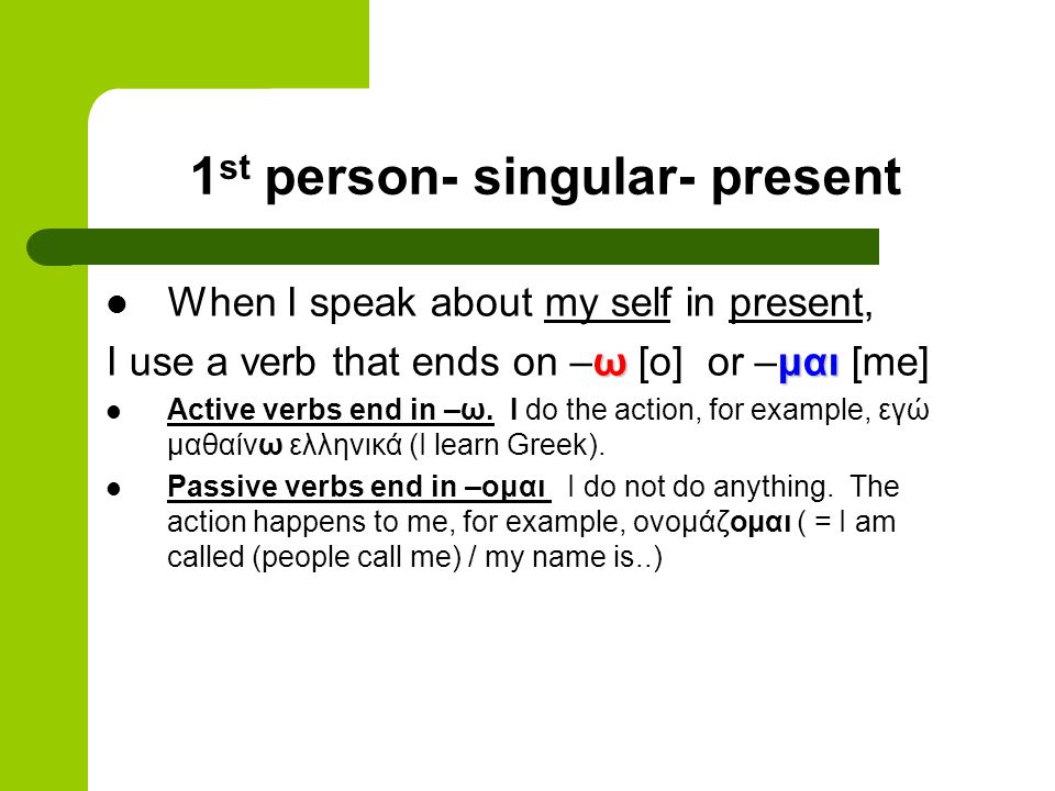 1 st person- singular- present When I speak about my self in present, ωμαι I use a verb that ends on –ω [o] or –μαι [me] Active verbs end in –ω.
