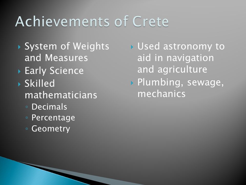  System of Weights and Measures  Early Science  Skilled mathematicians ◦ Decimals ◦ Percentage ◦ Geometry  Used astronomy to aid in navigation and agriculture  Plumbing, sewage, mechanics