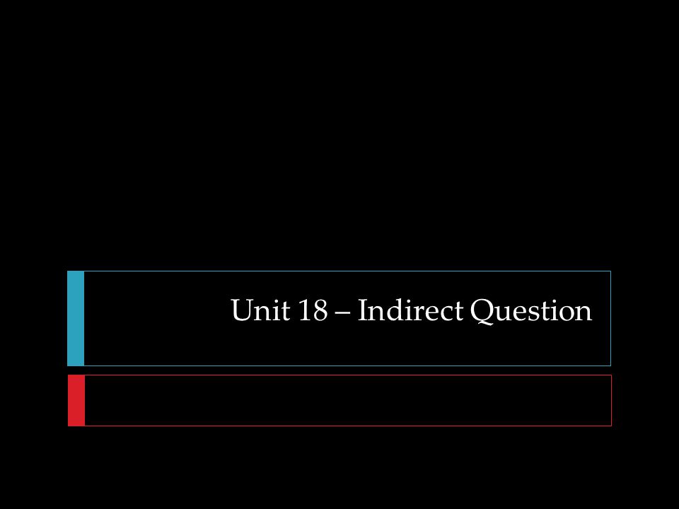 Unit 18 – Indirect Question