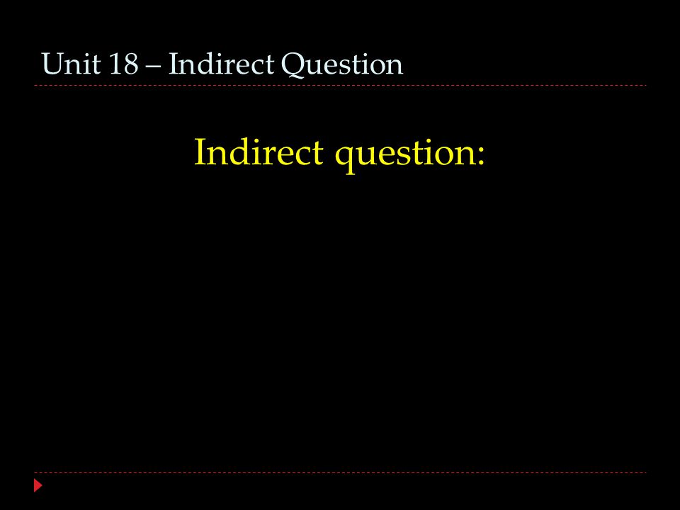 Unit 18 – Indirect Question Indirect question:
