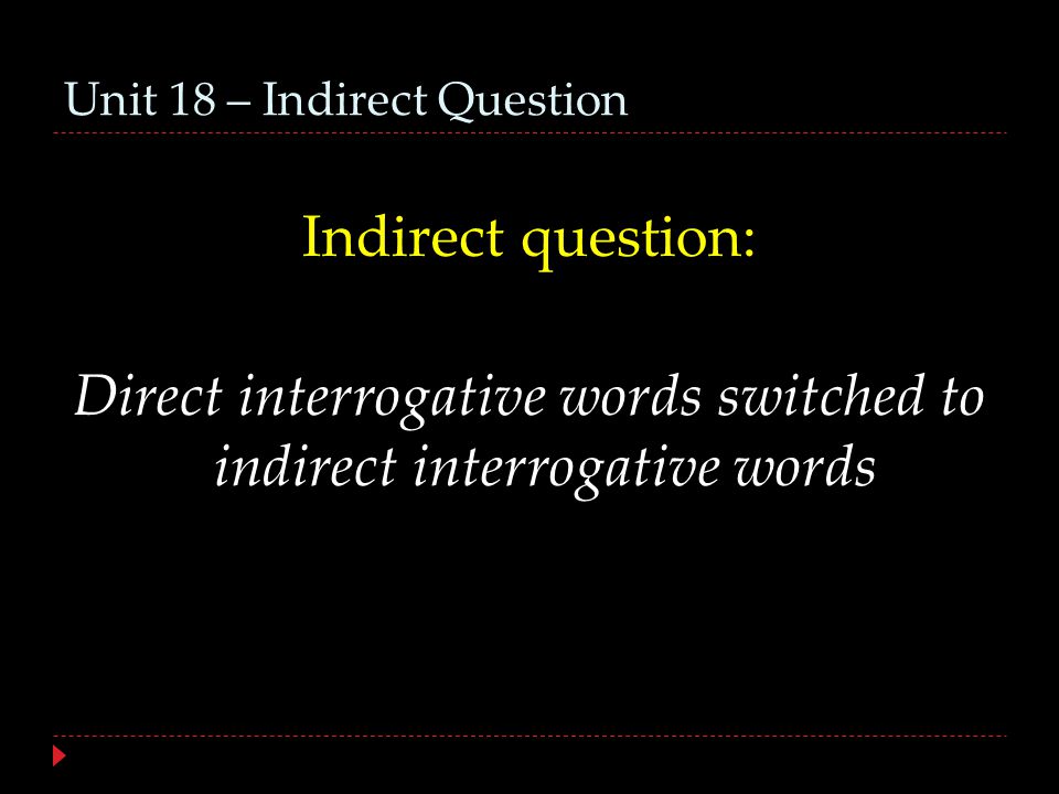 Unit 18 – Indirect Question Indirect question: Direct interrogative words switched to indirect interrogative words
