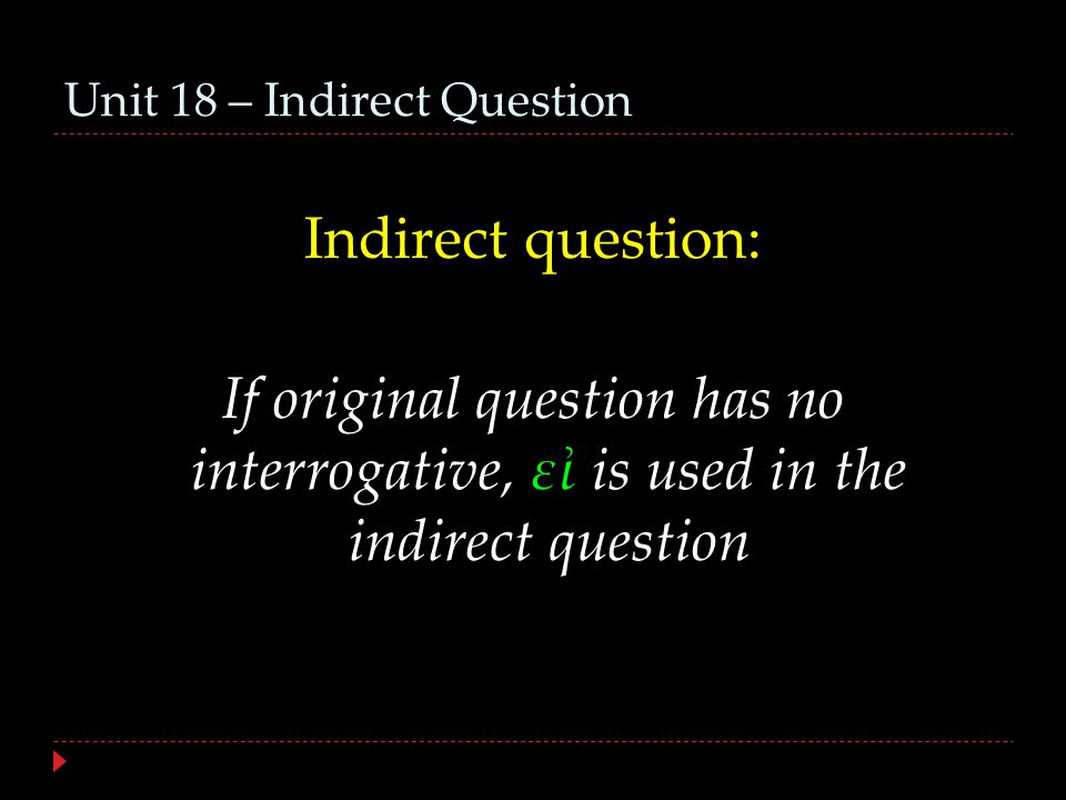 Unit 18 – Indirect Question Indirect question: If original question has no interrogative, εἰ is used in the indirect question