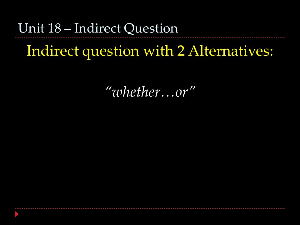 Unit 18 – Indirect Question Indirect question with 2 Alternatives: whether…or