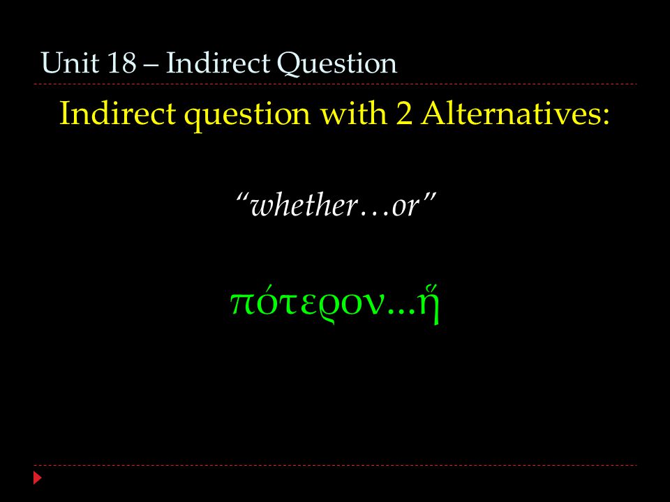 Unit 18 – Indirect Question Indirect question with 2 Alternatives: whether…or πότερον...ἥ