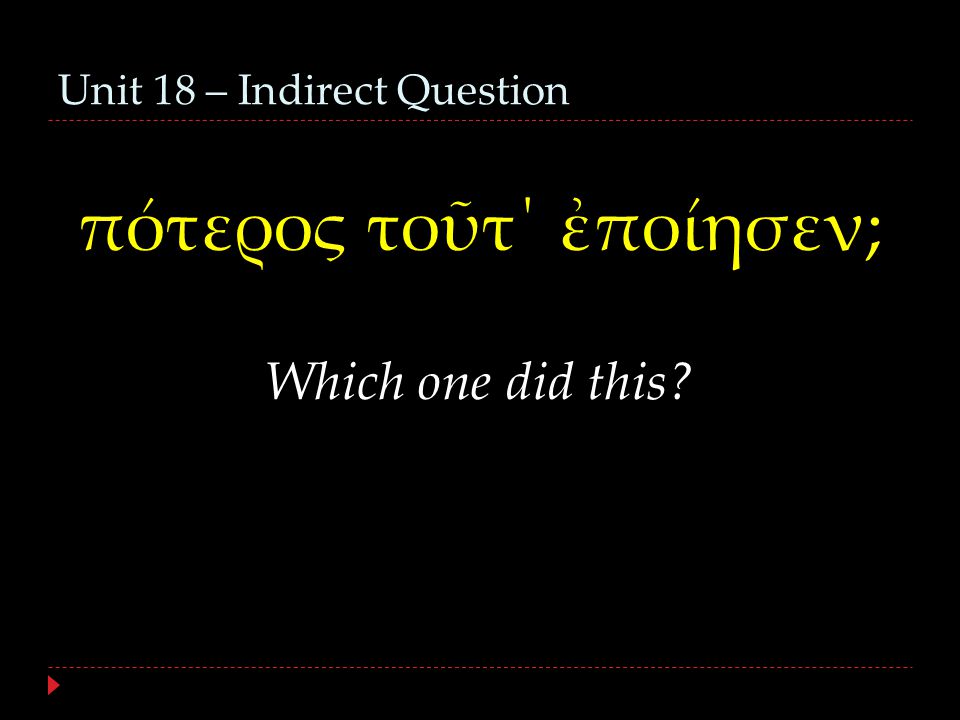 Unit 18 – Indirect Question πότερος τοῦτ΄ ἐποίησεν; Which one did this