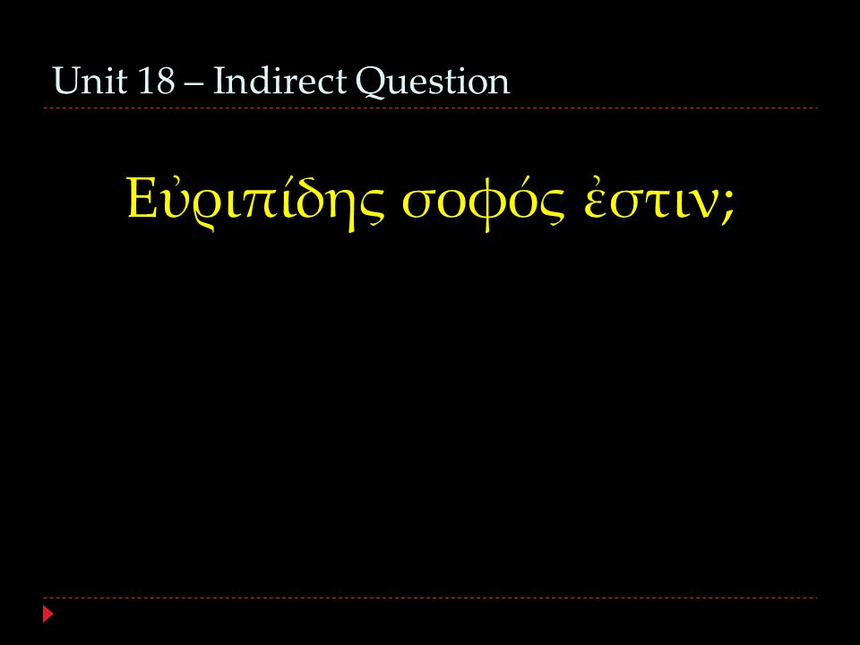 Unit 18 – Indirect Question Εὐριπίδης σοφός ἐστιν;