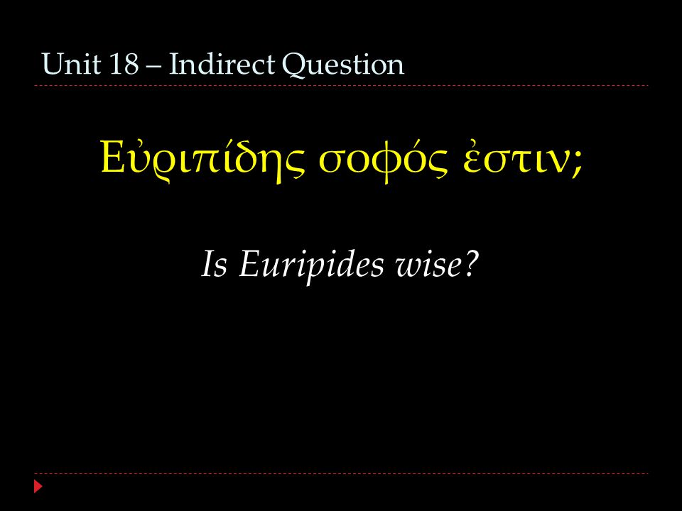 Unit 18 – Indirect Question Εὐριπίδης σοφός ἐστιν; Is Euripides wise