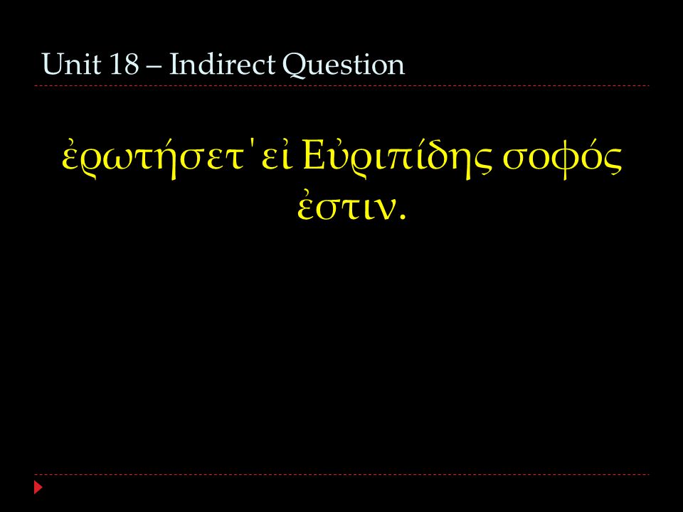 Unit 18 – Indirect Question ἐρωτήσετ΄εἰ Εὐριπίδης σοφός ἐστιν.