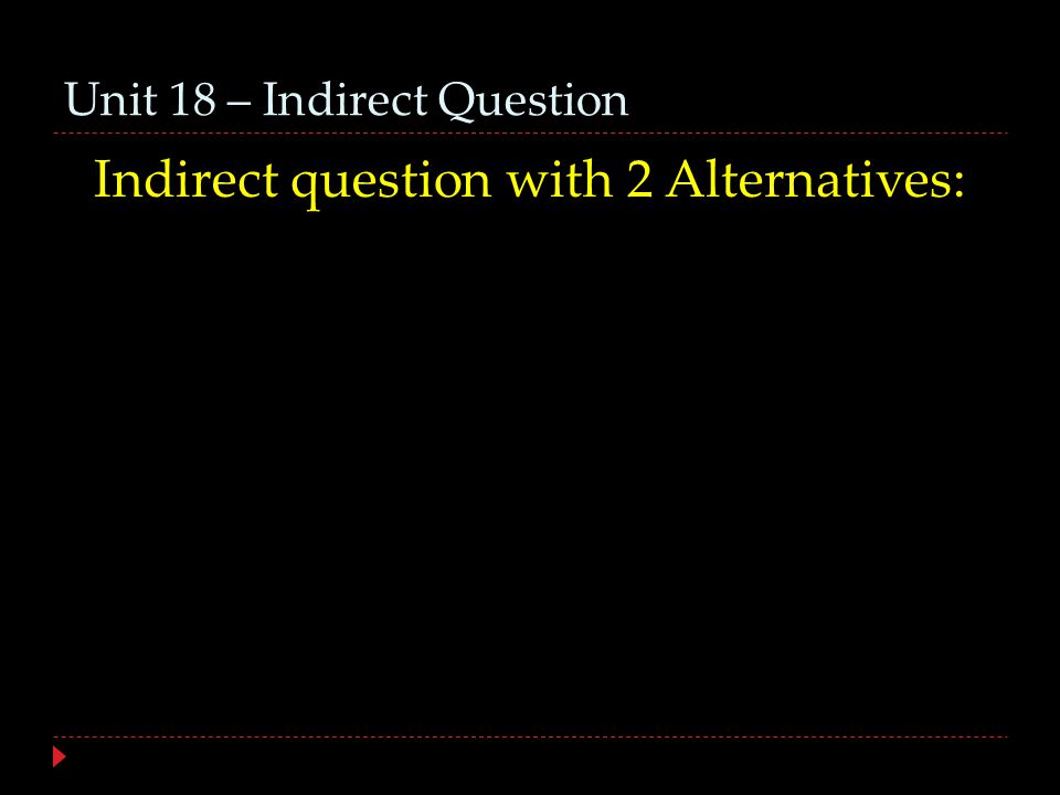 Unit 18 – Indirect Question Indirect question with 2 Alternatives: