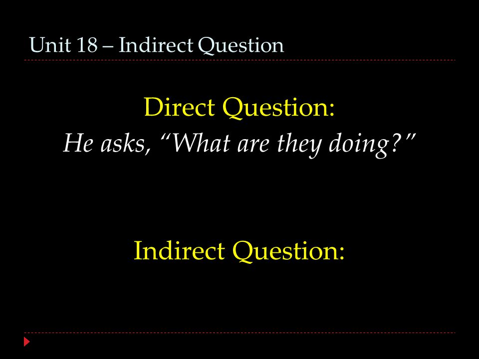 Unit 18 – Indirect Question Direct Question: He asks, What are they doing Indirect Question: