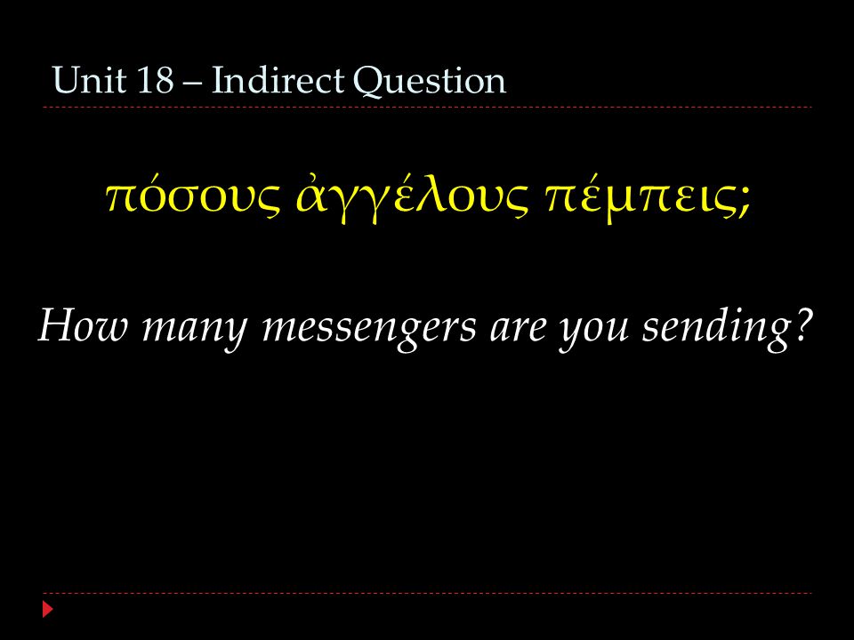 Unit 18 – Indirect Question πόσους ἀγγέλους πέμπεις; How many messengers are you sending