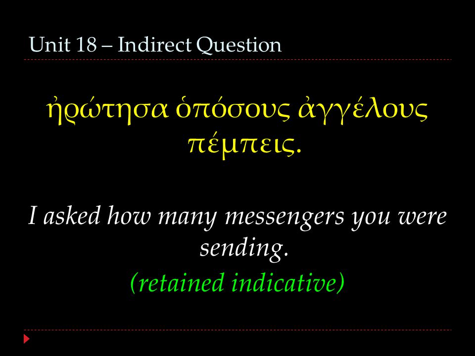 Unit 18 – Indirect Question ἠρώτησα ὁπόσους ἀγγέλους πέμπεις.