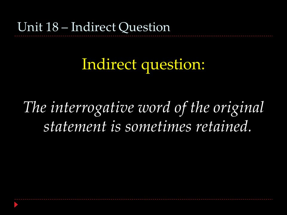 Unit 18 – Indirect Question Indirect question: The interrogative word of the original statement is sometimes retained.