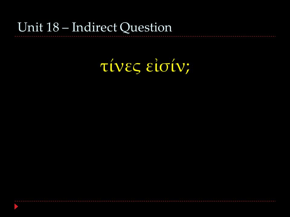 Unit 18 – Indirect Question τίνες εἰσίν;