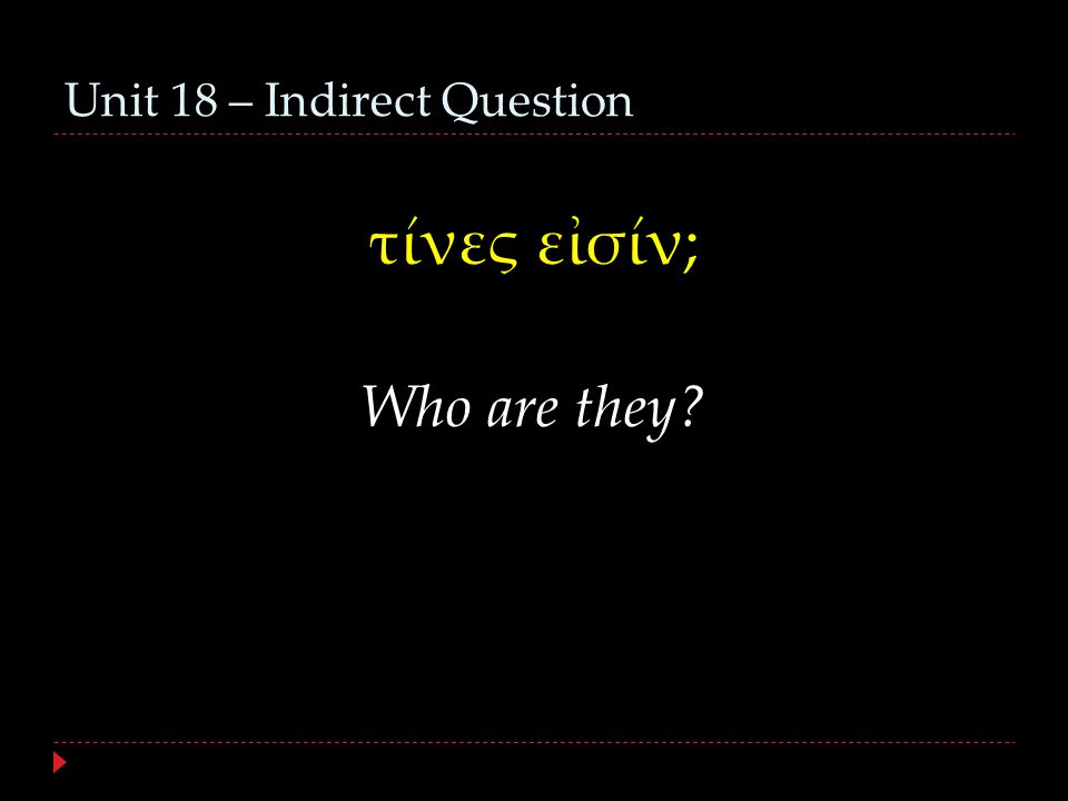 Unit 18 – Indirect Question τίνες εἰσίν; Who are they