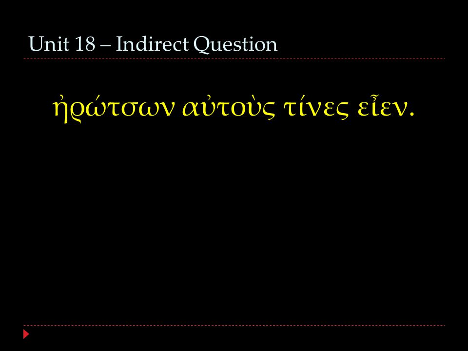 Unit 18 – Indirect Question ἠρώτσων αὐτοὺς τίνες εἶεν.
