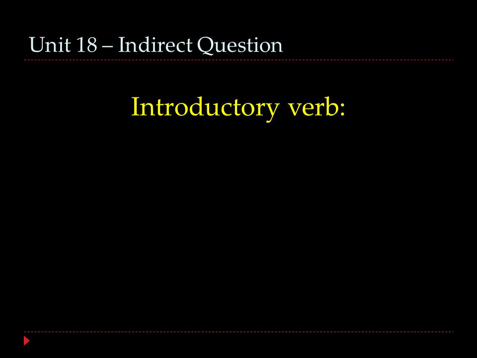 Unit 18 – Indirect Question Introductory verb: