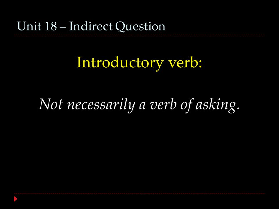 Unit 18 – Indirect Question Introductory verb: Not necessarily a verb of asking.