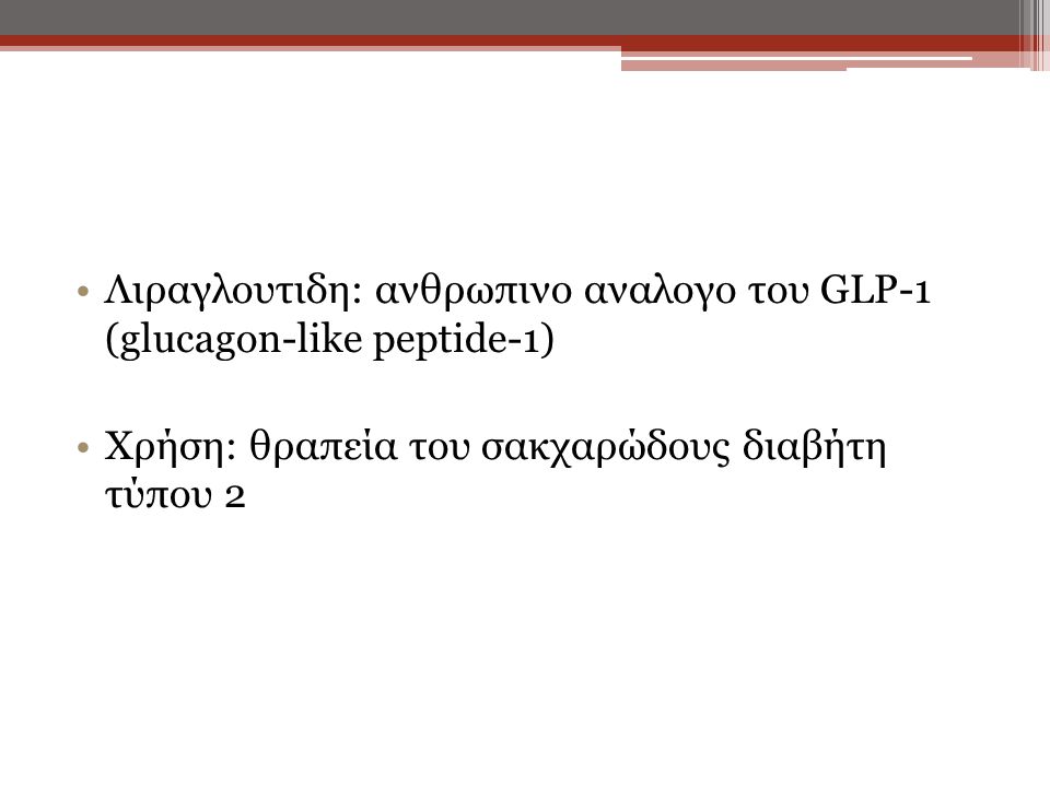 Λιραγλουτιδη: ανθρωπινο αναλογο του GLP-1 (glucagon-like peptide-1) Χρήση: θραπεία του σακχαρώδους διαβήτη τύπου 2