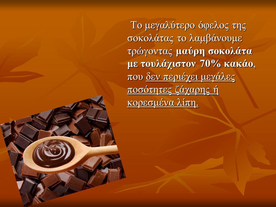 Το μεγαλύτερο όφελος της σοκολάτας το λαμβάνουμε τρώγοντας μαύρη σοκολάτα με τουλάχιστον 70% κακάο, που δεν περιέχει μεγάλες ποσότητες ζάχαρης ή κορεσμένα λίπη.