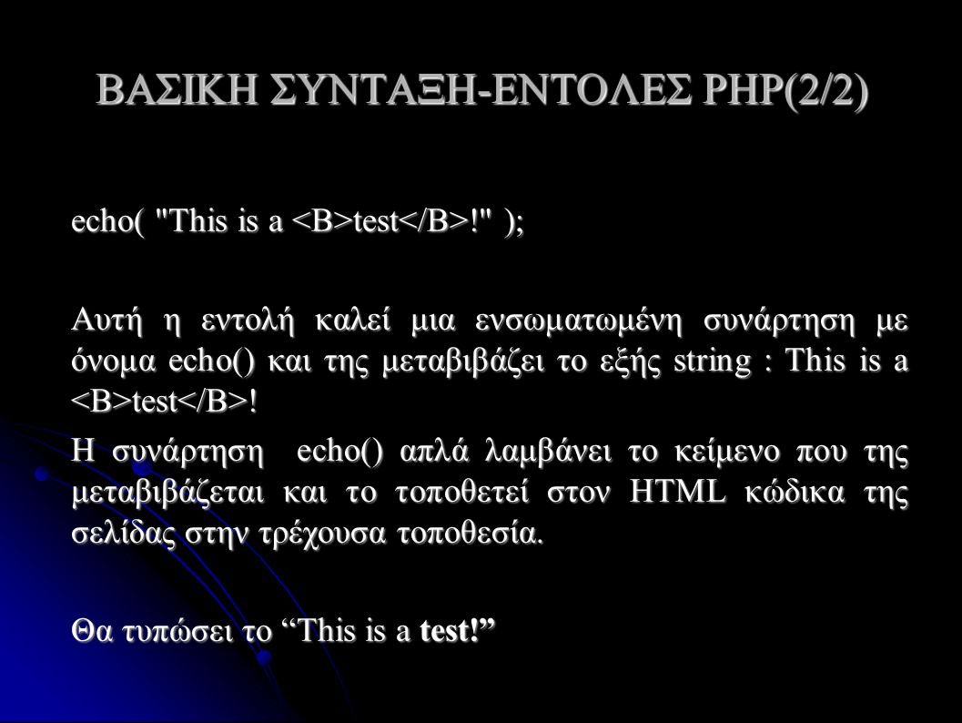ΒΑΣΙΚΗ ΣΥΝΤΑΞΗ-ΕΝΤΟΛΕΣ PHP(2/2) echo( This is a test ! ); Αυτή η εντολή καλεί μια ενσωματωμένη συνάρτηση με όνομα echo() και της μεταβιβάζει το εξής string : This is a test .