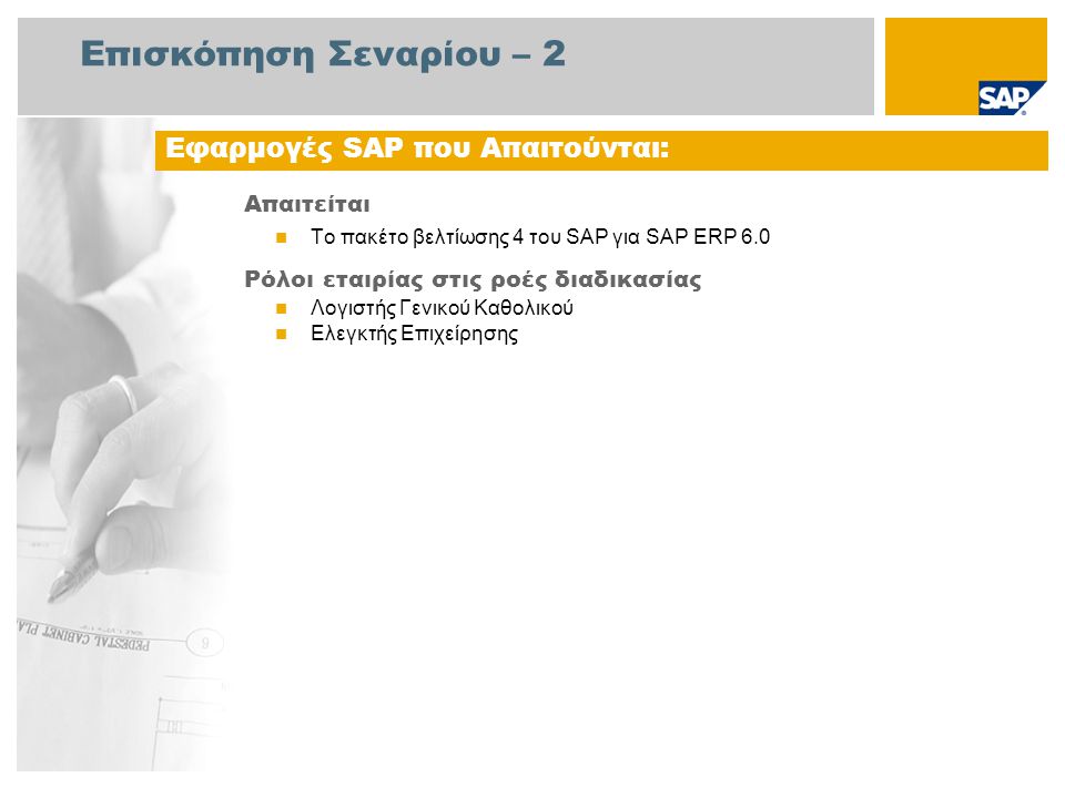 Επισκόπηση Σεναρίου – 2 Απαιτείται Το πακέτο βελτίωσης 4 του SAP για SAP ERP 6.0 Ρόλοι εταιρίας στις ροές διαδικασίας Λογιστής Γενικού Καθολικού Ελεγκτής Επιχείρησης Εφαρμογές SAP που Απαιτούνται:
