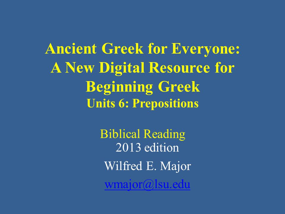 Ancient Greek for Everyone: A New Digital Resource for Beginning Greek Units 6: Prepositions Biblical Reading 2013 edition Wilfred E.