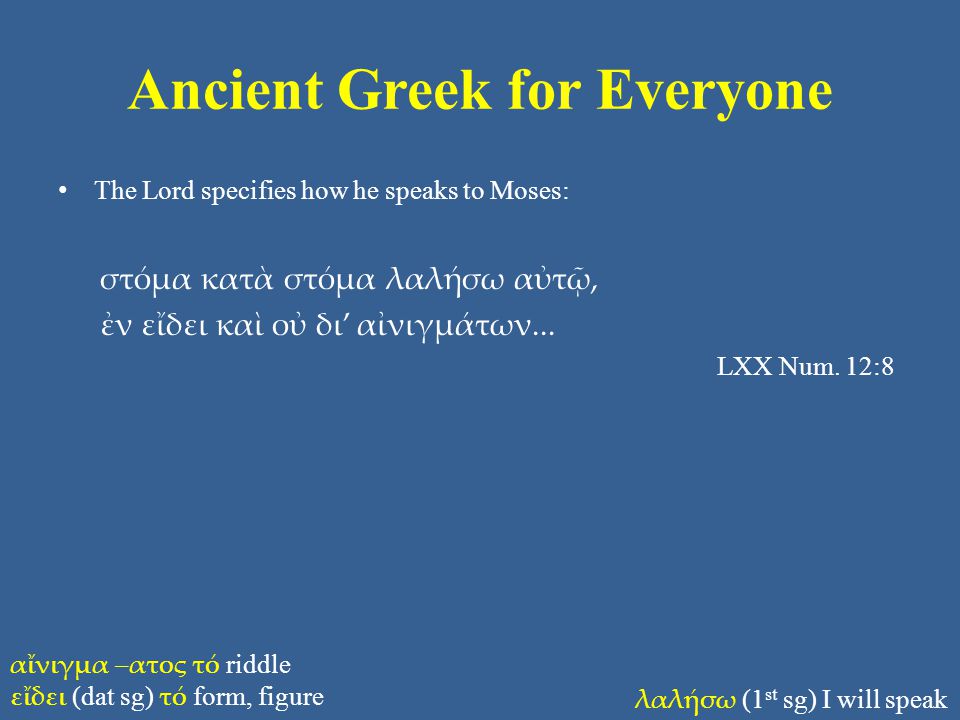 Ancient Greek for Everyone The Lord specifies how he speaks to Moses: στόμα κατὰ στόμα λαλήσω αὐτῷ, ἐν εἴδει καὶ οὐ δι’ αἰνιγμάτων...
