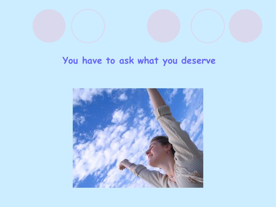 You have to ask what you deserve