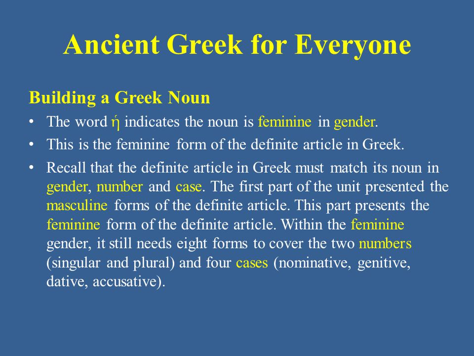 Ancient Greek for Everyone Building a Greek Noun The word ἡ indicates the noun is feminine in gender.