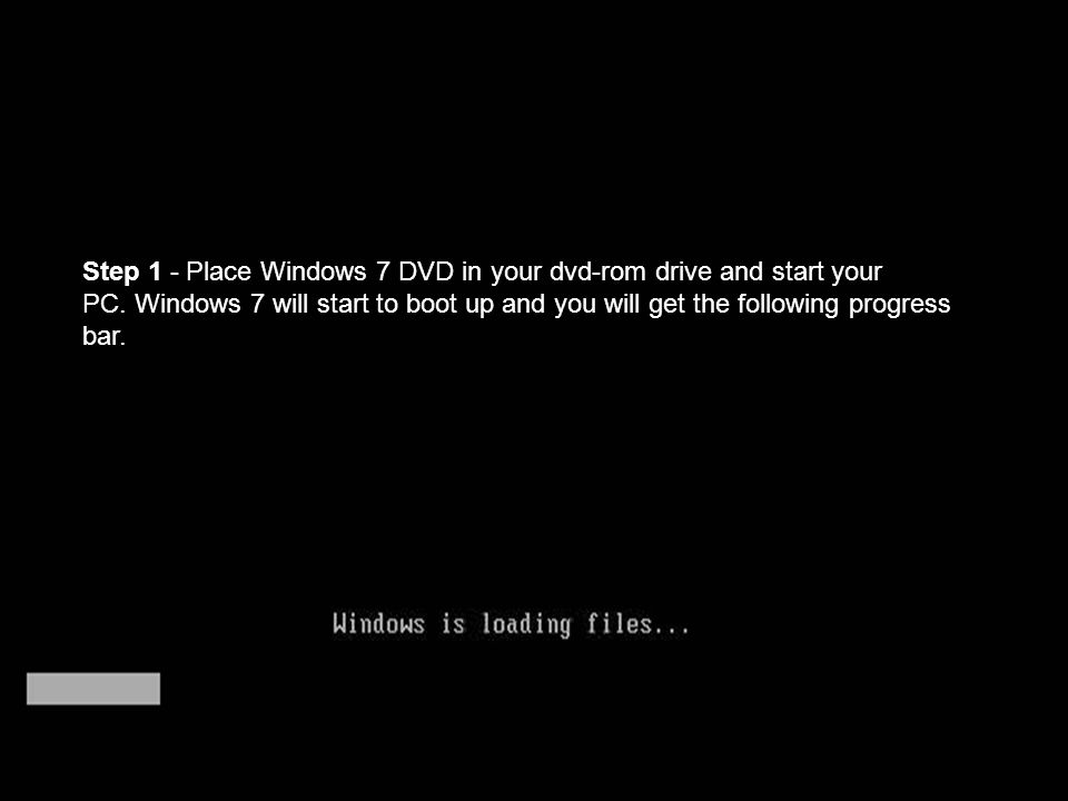 Step 1 - Place Windows 7 DVD in your dvd-rom drive and start your PC.