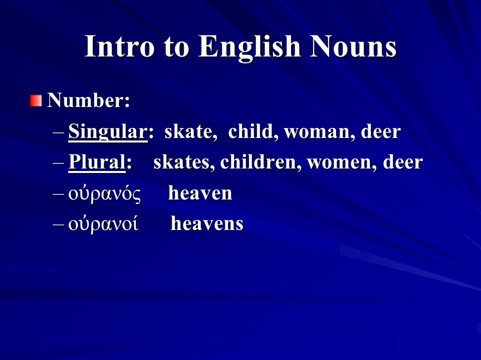 Intro to English Nouns Number: –Singular: skate, child, woman, deer –Plural: skates, children, women, deer –ο ὐ ρανός heaven –ο ὐ ρανοί heavens