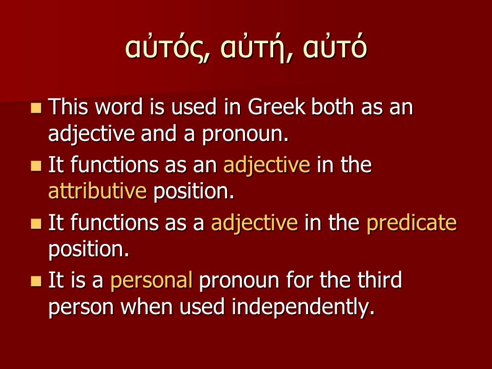 αὐτός, αὐτή, αὐτό This word is used in Greek both as an adjective and a pronoun.